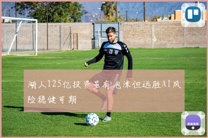 湖人125亿投资虽有泡沫但远胜AI风险稳健可期